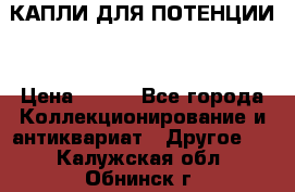 КАПЛИ ДЛЯ ПОТЕНЦИИ  › Цена ­ 990 - Все города Коллекционирование и антиквариат » Другое   . Калужская обл.,Обнинск г.